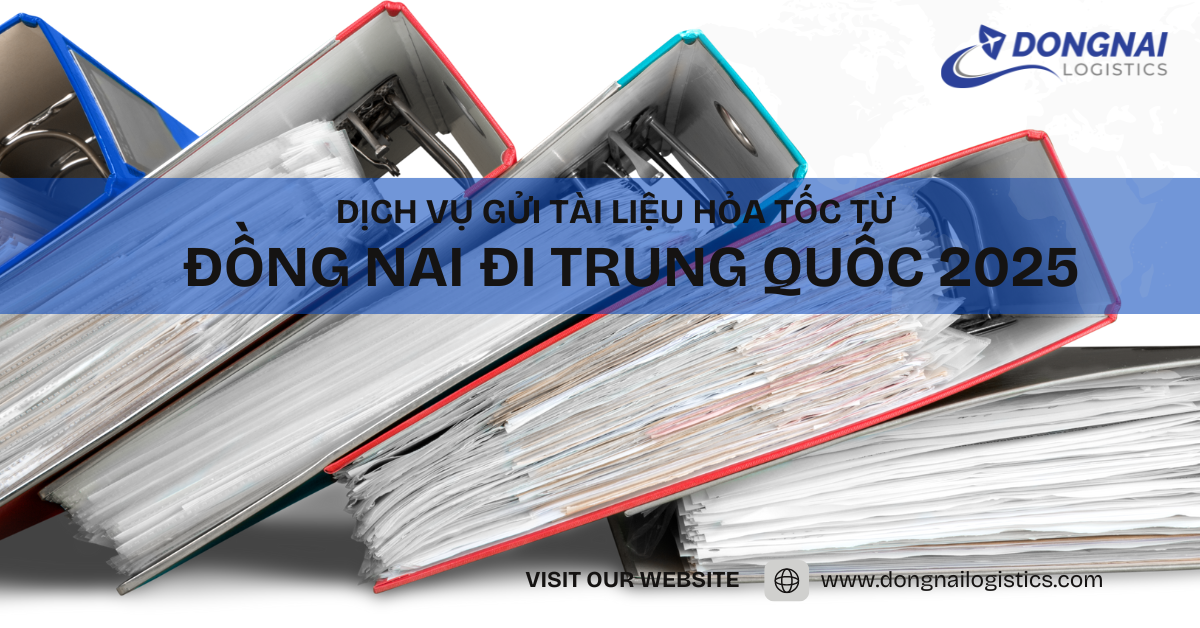 Dịch Vụ Gửi Tài Liệu Hỏa Tốc từ Đồng Nai đi Trung Quốc 2025