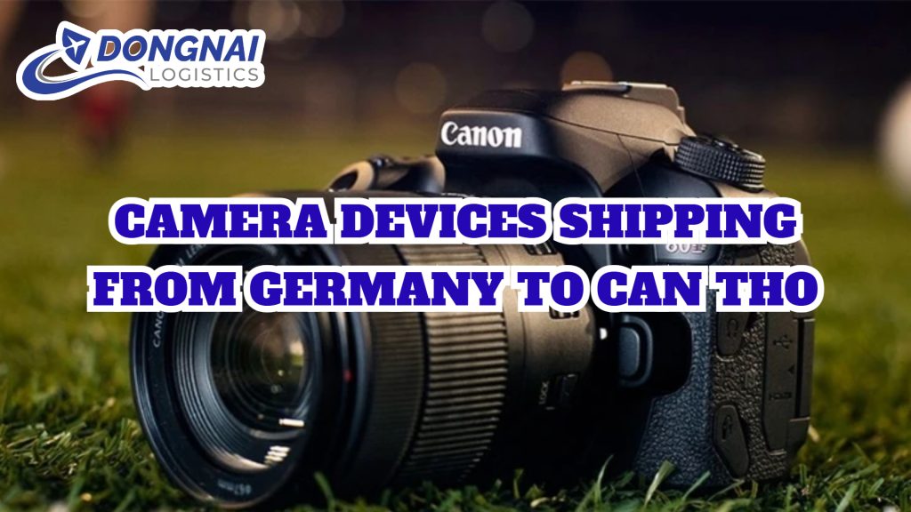 CAMERA DEVICES SHIPPING FROM GERMANY TO CAN THO