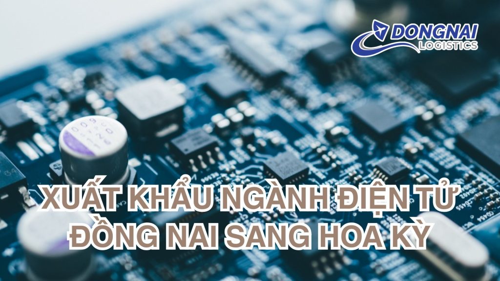 Xuất khẩu ngành điện tử Đồng Nai sang Hoa Kỳ - Bước tiến trong chuỗi cung ứng toàn cầu