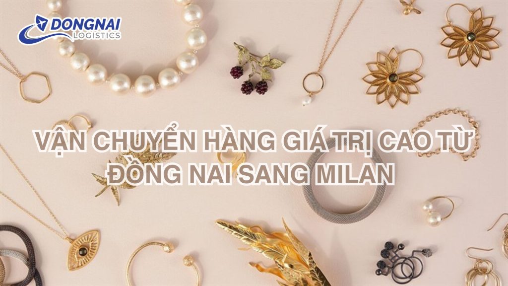 Vận chuyển hàng từ Đồng Nai sang Milan – Hàng nhẹ, giá trị cao đi thế nào?