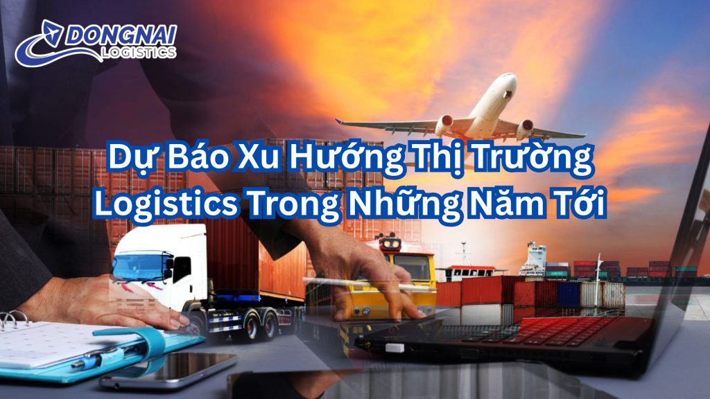 Dự Báo Xu Hướng Thị Trường Logistics Trong Những Năm Tới