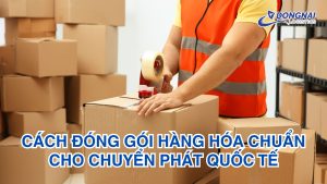 Cách Đóng Gói Hàng Hóa Chuẩn Cho Chuyển Phát Quốc Tế