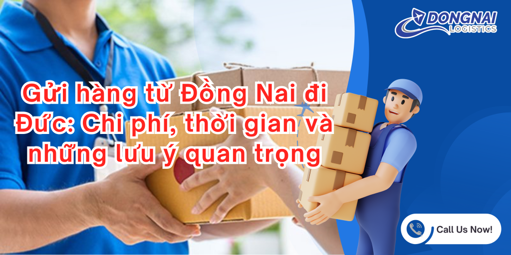 Gửi hàng từ Đồng Nai đi Đức: Chi phí, thời gian và những lưu ý quan trọng