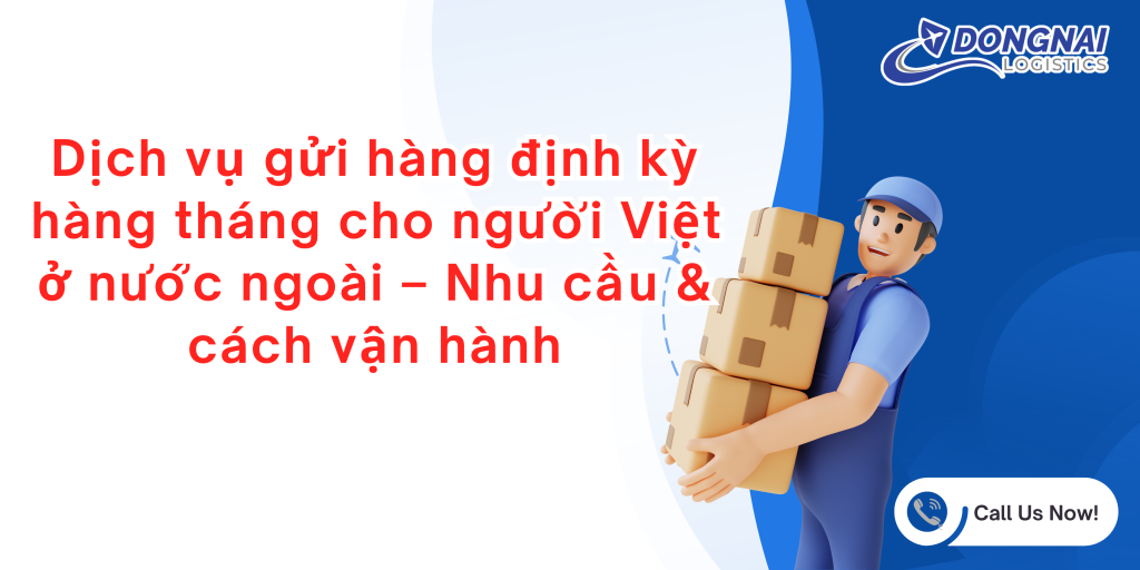 Dịch vụ gửi hàng định kỳ hàng tháng cho người Việt ở nước ngoài – Nhu cầu & cách vận hành