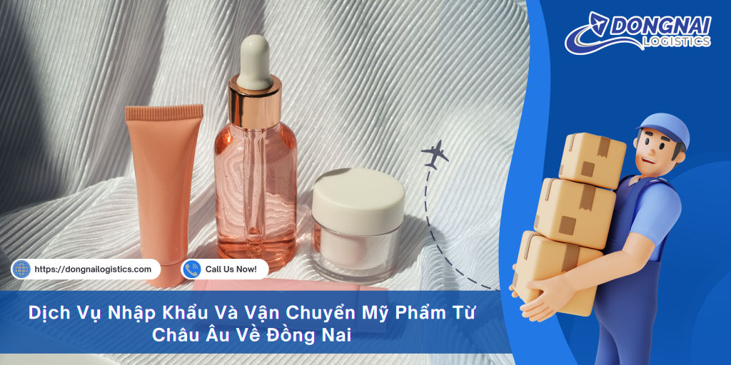 Dịch Vụ Nhập Khẩu Và Vận Chuyển Mỹ Phẩm Từ Châu Âu Về Đồng Nai