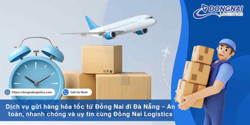 Dịch vụ gửi hàng hỏa tốc từ Đồng Nai đi Đà Nẵng – An toàn, nhanh chóng và uy tín cùng Đồng Nai Logistics