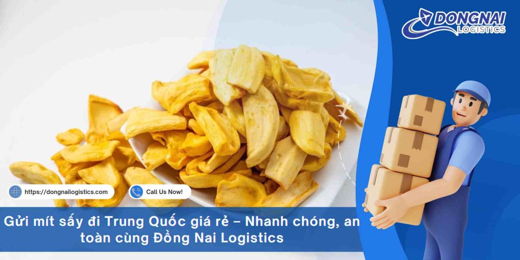 Gửi mít sấy đi Trung Quốc giá rẻ – Nhanh chóng, an toàn cùng Đồng Nai Logistics