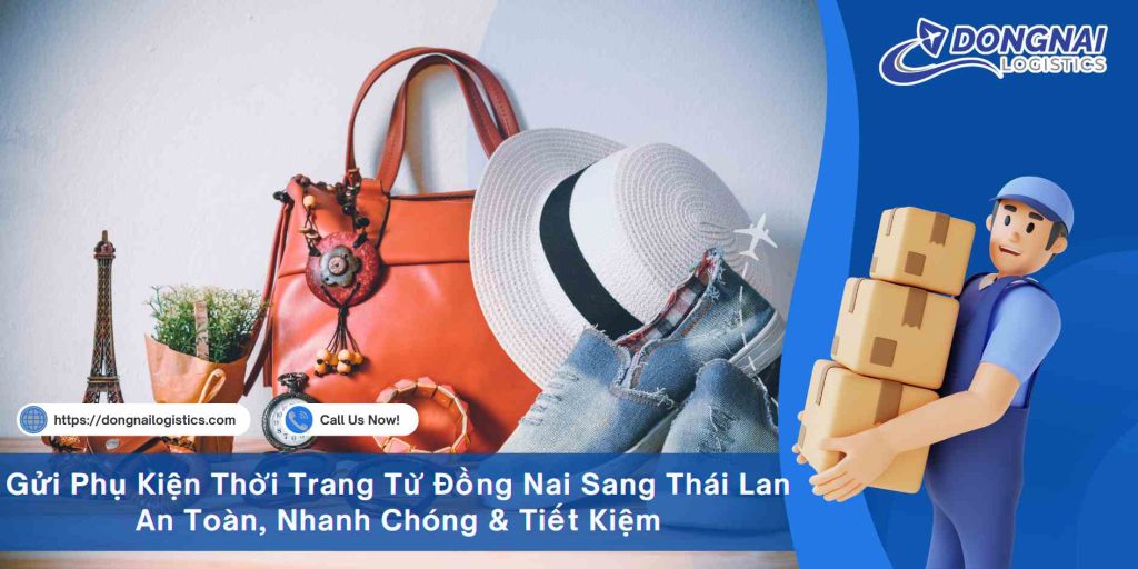 Gửi Phụ Kiện Thời Trang Từ Đồng Nai Sang Thái Lan An Toàn, Nhanh Chóng & Tiết Kiệm