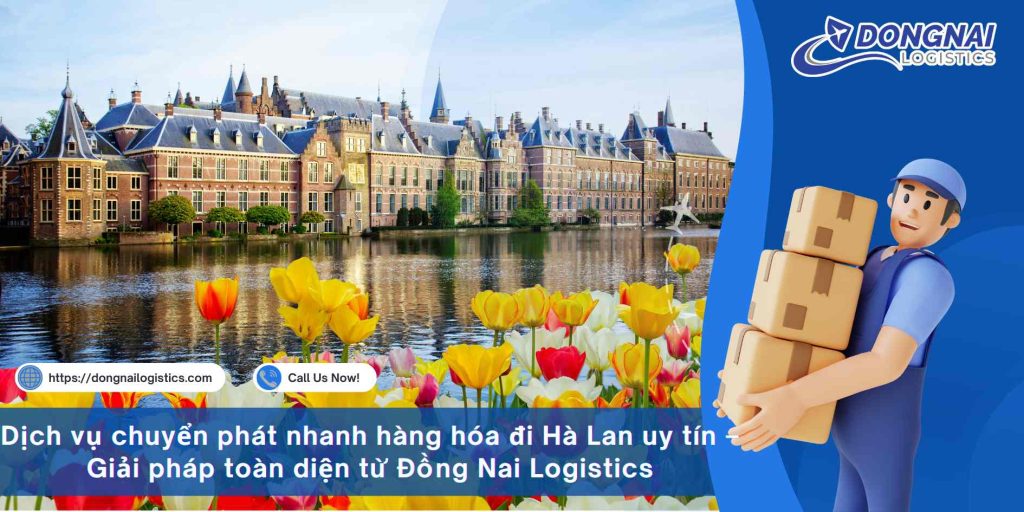 Dịch vụ chuyển phát nhanh hàng hóa đi Hà Lan uy tín – Giải pháp toàn diện từ Đồng Nai Logistics
