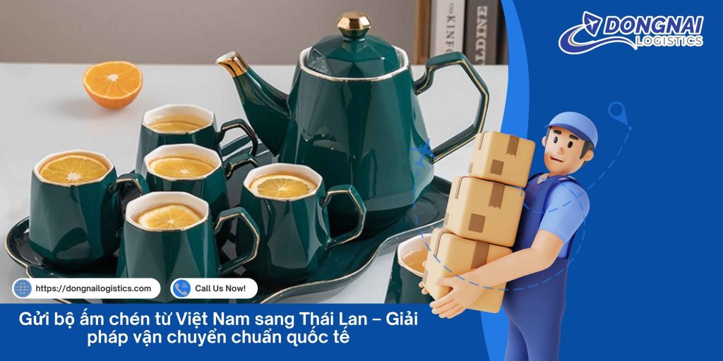 Gửi bộ ấm chén từ Việt Nam sang Thái Lan – Giải pháp vận chuyển chuẩn quốc tế