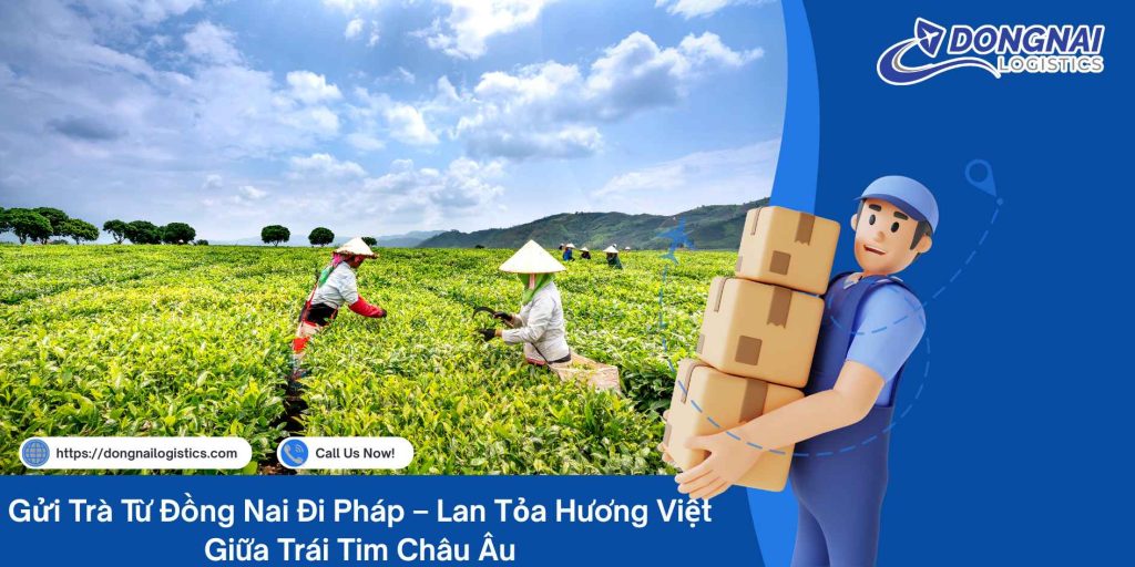 Gửi Trà Từ Đồng Nai Đi Pháp – Lan Tỏa Hương Việt Giữa Trái Tim Châu Âu