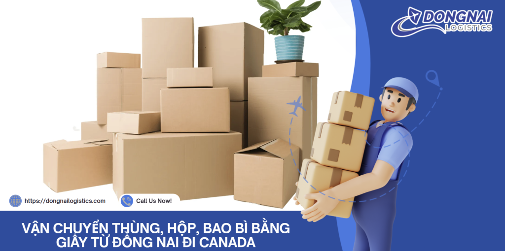 VẬN CHUYỂN THÙNG, HỘP, BAO BÌ BẰNG GIẤY TỪ ĐỒNG NAI ĐI CANADA