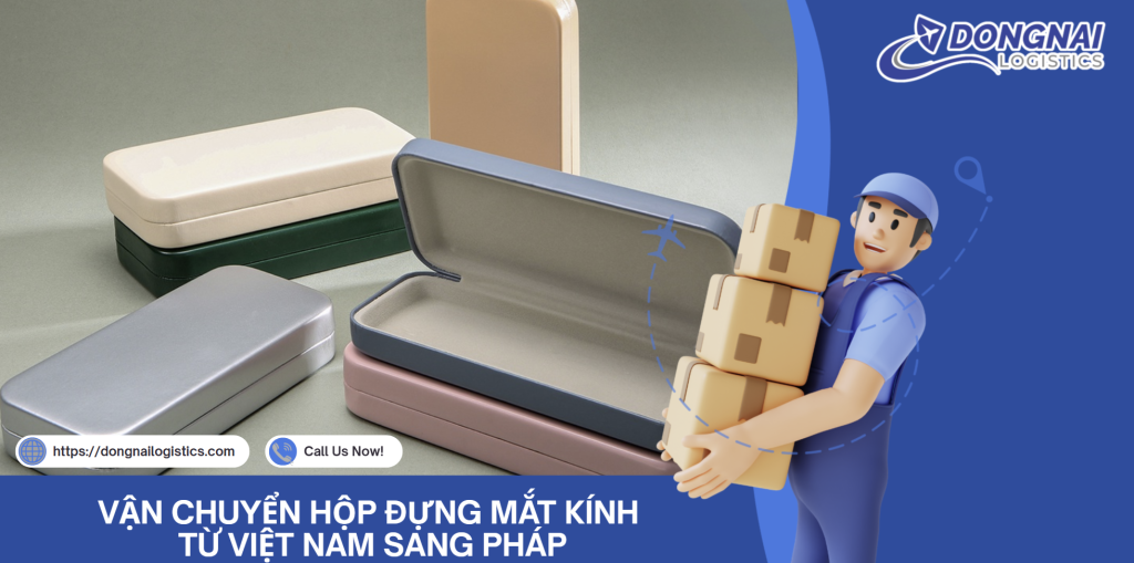 VẬN CHUYỂN HỘP ĐỰNG MẮT KÍNH TỪ VIỆT NAM SANG PHÁP