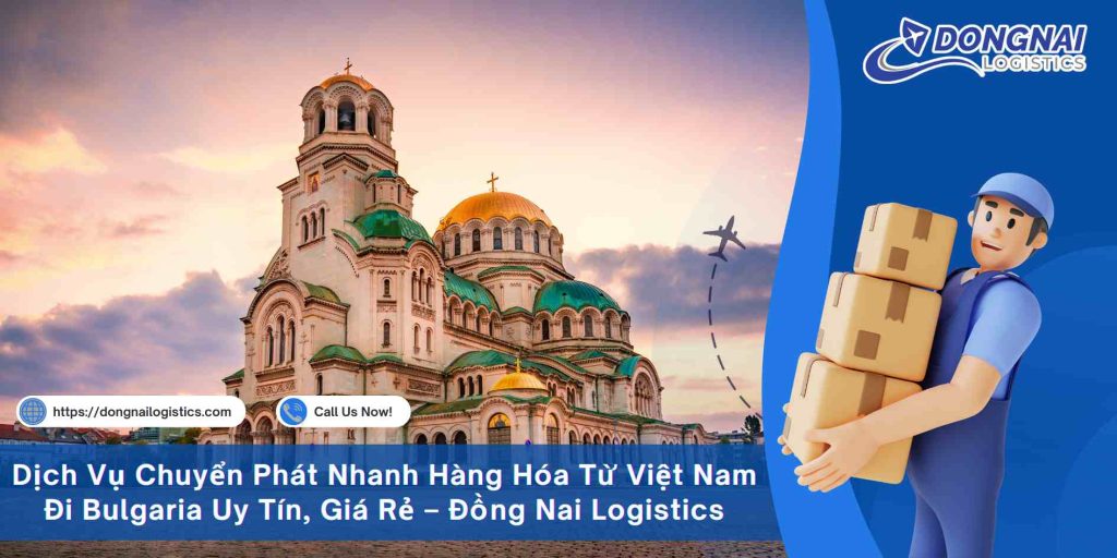 Dịch Vụ Chuyển Phát Nhanh Hàng Hóa Từ Việt Nam Đi Bulgaria Uy Tín, Giá Rẻ – Đồng Nai Logistics
