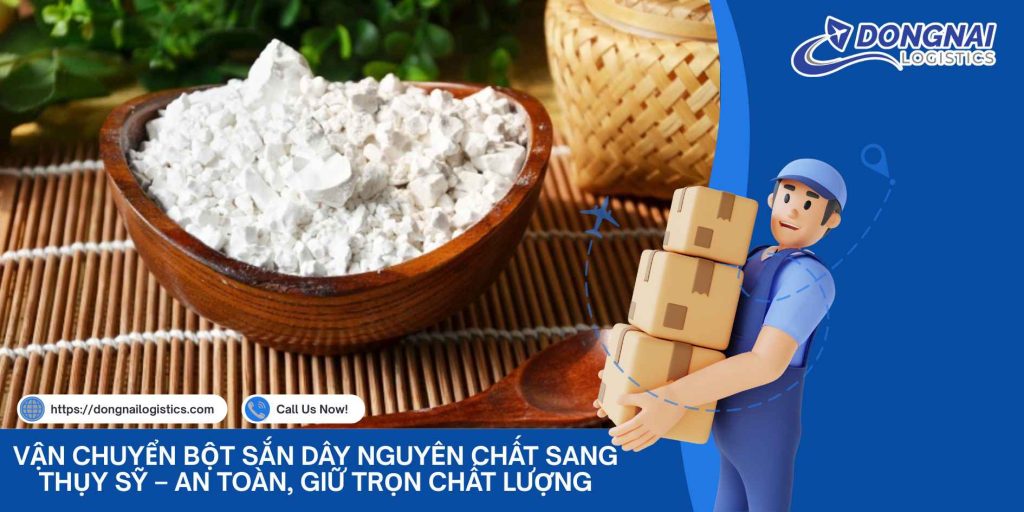 Vận Chuyển Bột Sắn Dây Nguyên Chất Sang Thụy Sỹ – An Toàn, Giữ Trọn Chất Lượng, Nhanh Chóng