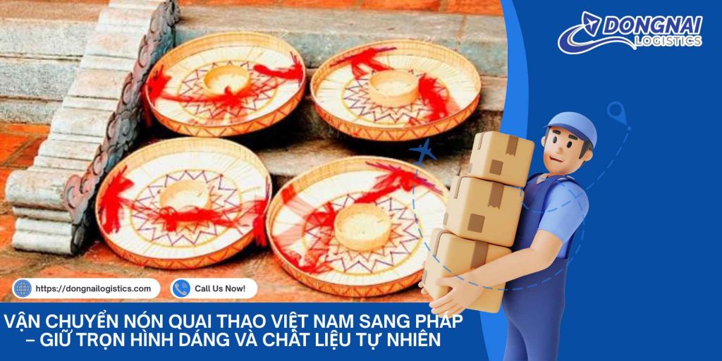 Vận Chuyển Nón Quai Thao Việt Nam Sang Pháp – Giữ Trọn Hình Dáng Và Chất Liệu Tự Nhiên