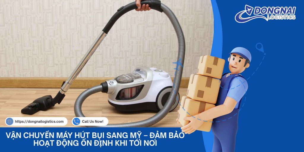 Vận Chuyển Máy Hút Bụi Sang Mỹ – Đảm Bảo Hoạt Động Ổn Định Khi Tới Nơi