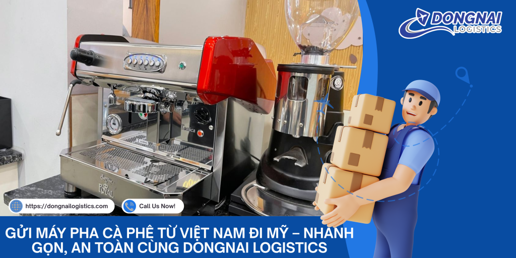 Gửi Máy Pha Cà Phê Từ Việt Nam Đi Mỹ – Nhanh Gọn, An Toàn Cùng DongNai Logistics