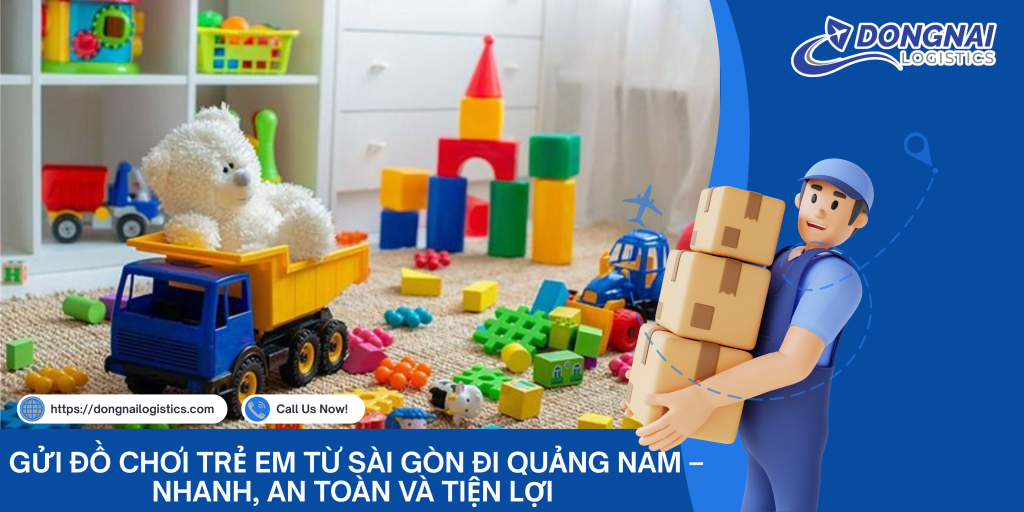 Gửi Đồ Chơi Trẻ Em Từ Sài Gòn Đi Quảng Nam – Nhanh, An Toàn Và Tiện Lợi Cùng DongNai Logistics