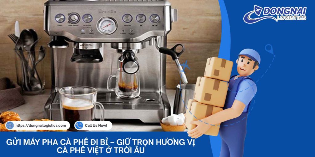 Gửi Máy Pha Cà Phê Đi Bỉ – Giữ Trọn Hương Vị Cà Phê Việt Ở Trời Âu