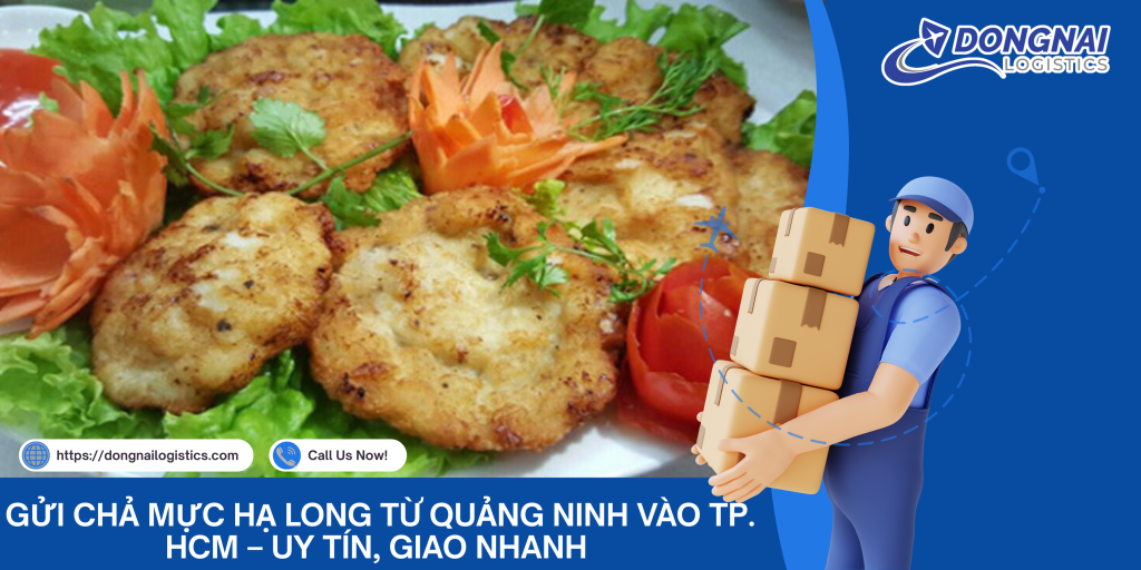 Gửi Chả Mực Hạ Long Từ Quảng Ninh Vào TP. HCM – Uy Tín, Giao Nhanh Cùng Đồng Nai Logistics
