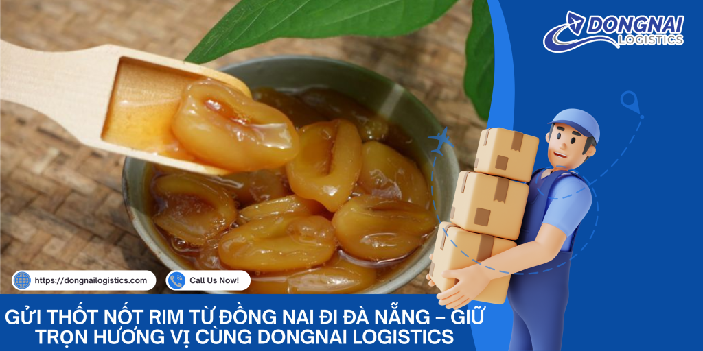 Gửi Thốt Nốt Rim Từ Đồng Nai Đi Đà Nẵng – Giữ Trọn Hương Vị Cùng DongNai Logistics