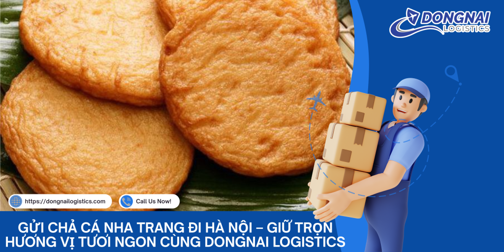 Gửi Chả Cá Nha Trang Đi Hà Nội – Giữ Trọn Hương Vị Tươi Ngon Cùng DongNai Logistics