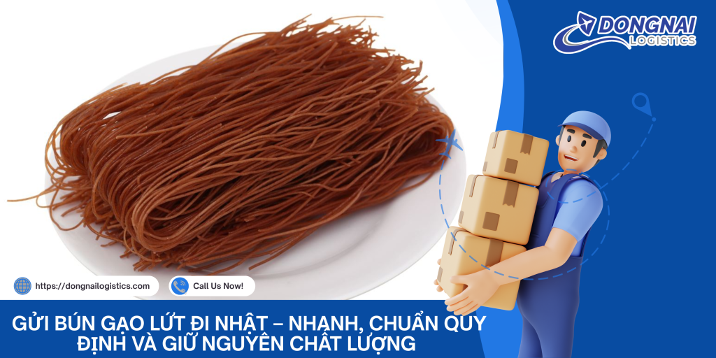 Gửi Bún Gạo Lứt Đi Nhật – Nhanh, Chuẩn Quy Định Và Giữ Nguyên Chất Lượng Cùng DongNai Logistics