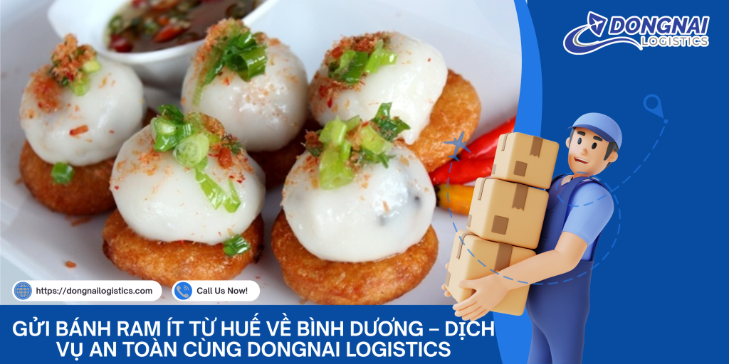 GỬI BÁNH RAM ÍT TỪ HUẾ VỀ BÌNH DƯƠNG – DỊCH VỤ AN TOÀN CÙNG DONGNAI LOGISTICS