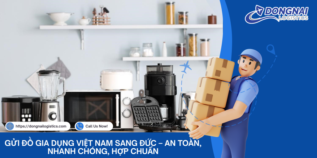 Gửi Đồ Gia Dụng Việt Nam Sang Đức – An Toàn, Nhanh Chóng, Hợp Chuẩn