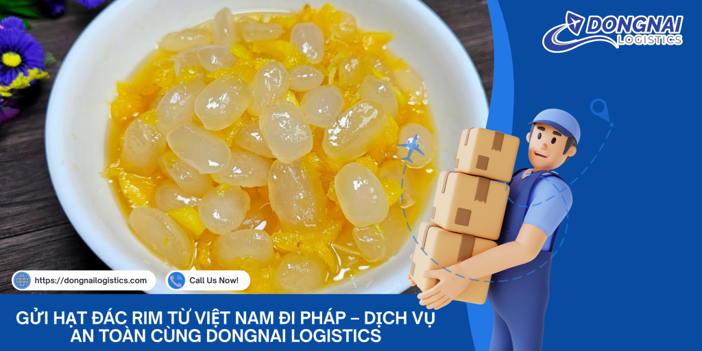 GỬI HẠT ĐÁC RIM TỪ VIỆT NAM ĐI PHÁP – DỊCH VỤ AN TOÀN CÙNG DONGNAI LOGISTICS