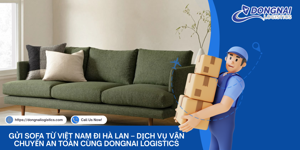 GỬI SOFA TỪ VIỆT NAM ĐI HÀ LAN – DỊCH VỤ VẬN CHUYỂN AN TOÀN CÙNG DONGNAI LOGISTICS