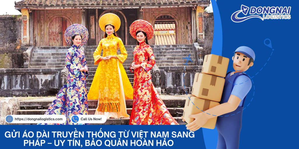 Gửi Áo Dài Truyền Thống Từ Việt Nam Sang Pháp – Uy Tín, Bảo Quản Hoàn Hảo Cùng Đồng Nai Logistics