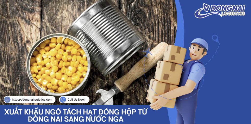 XUẤT KHẨU NGÔ TÁCH HẠT ĐÓNG HỘP TỪ ĐỒNG NAI SANG NƯỚC NGA