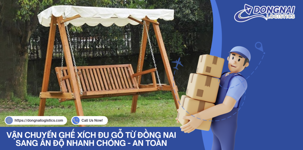VẬN CHUYỂN GHẾ XÍCH ĐU GỖ TỪ ĐỒNG NAI SANG ẤN ĐỘ NHANH CHÓNG - AN TOÀN