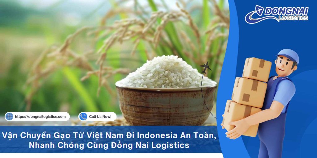 Vận Chuyển Gạo Từ Việt Nam Đi Indonesia An Toàn, Nhanh Chóng Cùng Đồng Nai Logistics