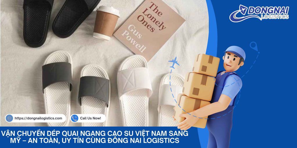 Vận Chuyển Dép Quai Ngang Cao Su Việt Nam Sang Mỹ – An Toàn, Uy Tín Cùng Đồng Nai Logistics