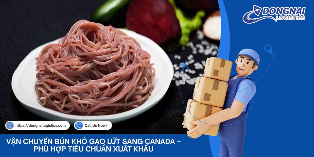 Vận Chuyển Bún Khô Gạo Lứt Sang Canada – Phù Hợp Tiêu Chuẩn Xuất Khẩu