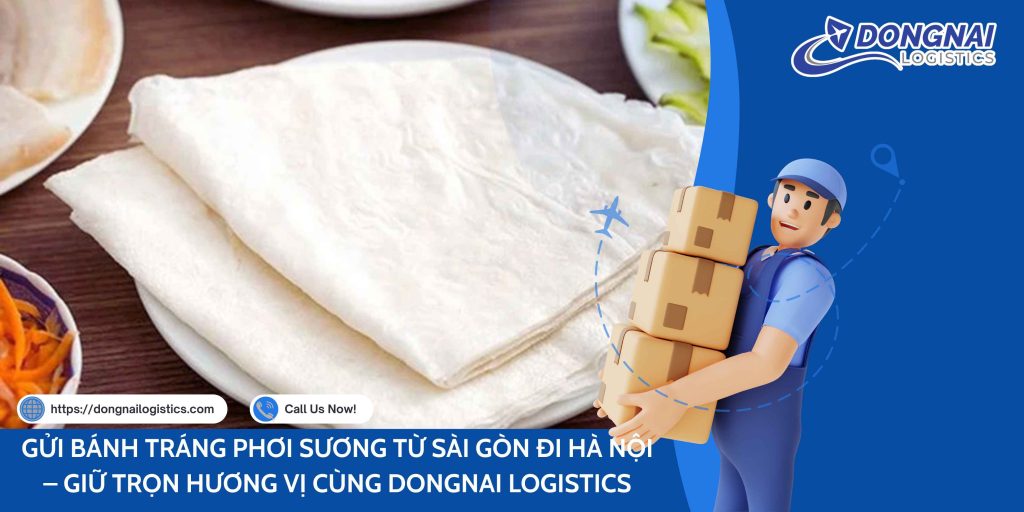 Gửi Bánh Tráng Phơi Sương Từ Sài Gòn Đi Hà Nội – Giữ Trọn Hương Vị Cùng DongNai Logistics