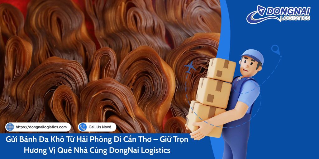GỬI BÁNH ĐA KHÔ TỪ HẢI PHÒNG ĐI CẦN THƠ - GIỮ TRỌN HƯƠNG VỊ QUÊ NHÀ CÙNG DONGNAI LOGISTICS