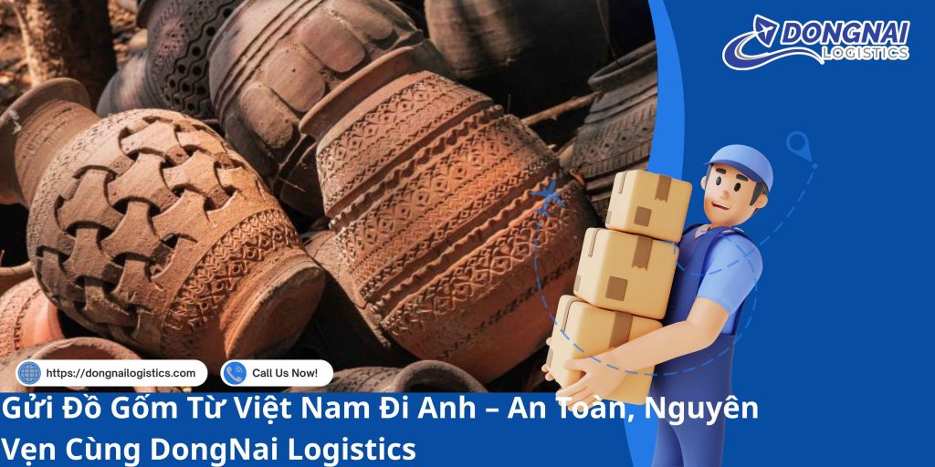Gửi Đồ Gốm Từ Việt Nam Đi Anh – An Toàn, Nguyên Vẹn Cùng DongNai Logistics