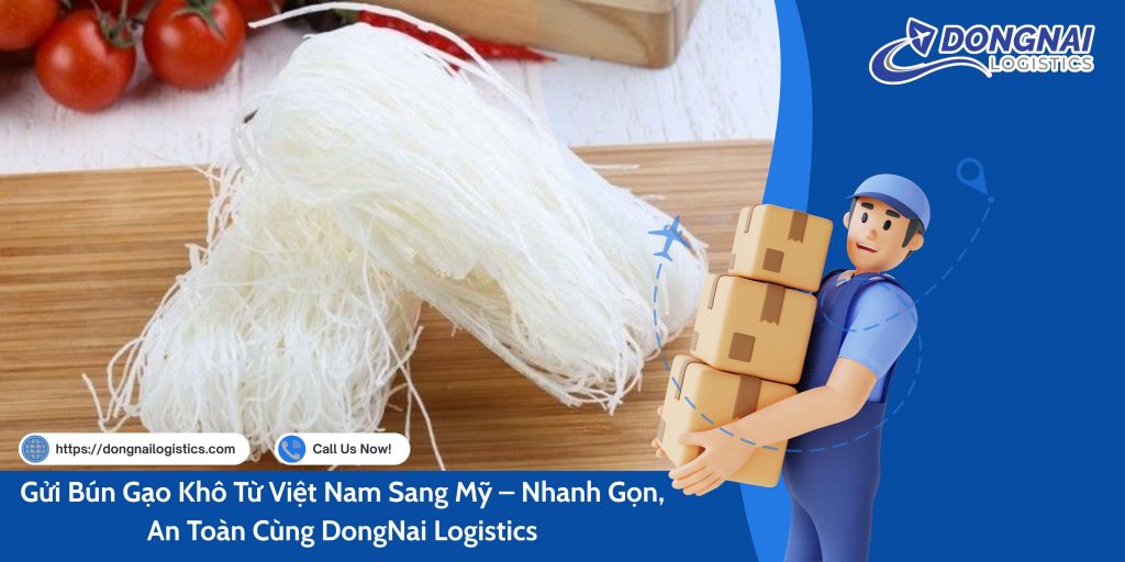 GỬI BÚN GẠO KHÔ TỪ VIỆT NAM SANG MỸ - NHANH GỌN, AN TOÀN CÙNG DONGNAI LOGISTICS