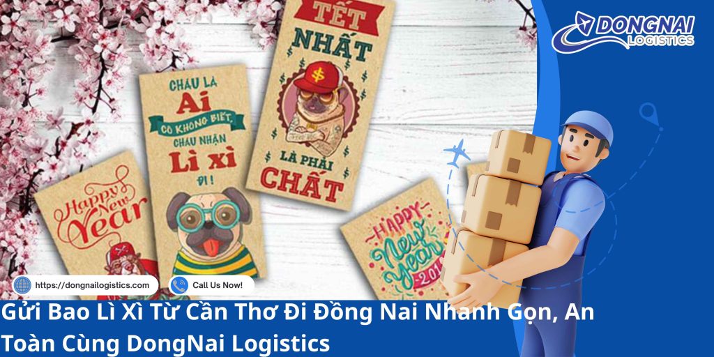 Gửi Bao Lì Xì Từ Cần Thơ Đi Đồng Nai Nhanh Gọn, An Toàn Cùng DongNai Logistics