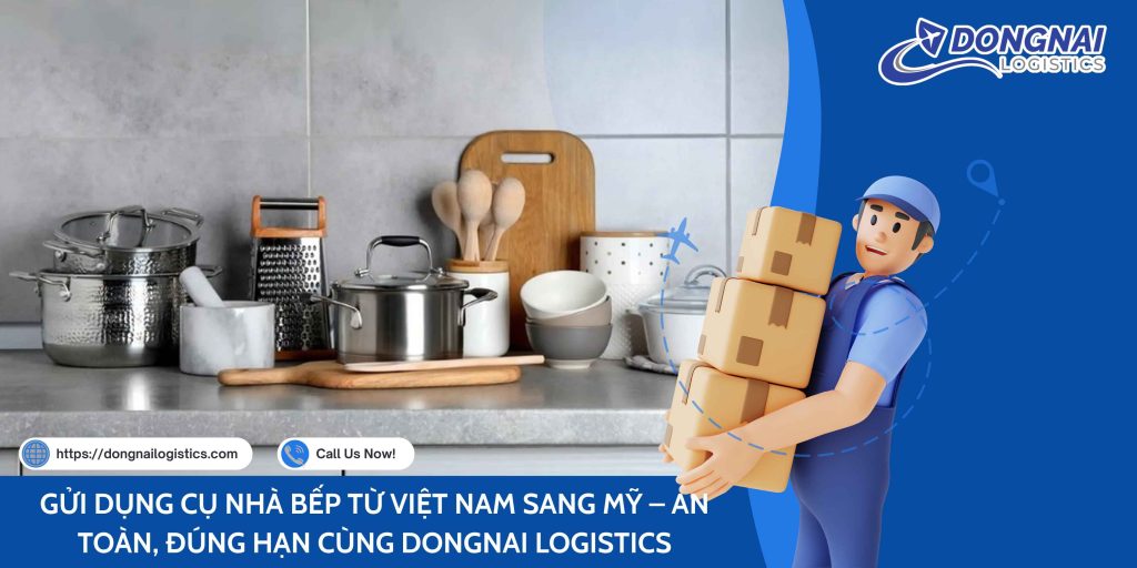 GỬI DỤNG CỤ NHÀ BẾP TỪ VIỆT NAM SANG MỸ – AN TOÀN, ĐÚNG HẠN CÙNG DONGNAI LOGISTICS