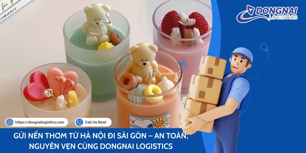 GỬI NẾN THƠM TỪ HÀ NỘI ĐI SÀI GÒN – AN TOÀN, NGUYÊN VẸN CÙNG DONGNAI LOGISTICS