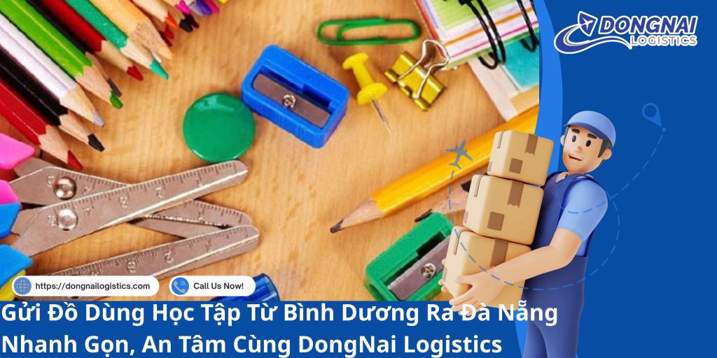 Gửi Đồ Dùng Học Tập Từ Bình Dương Ra Đà Nẵng Nhanh Gọn, An Tâm Cùng DongNai Logistics