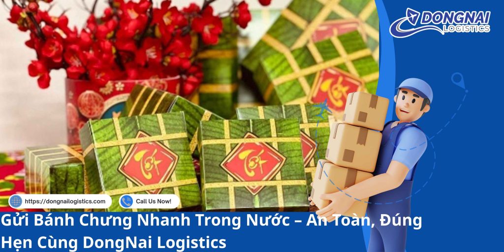 Gửi Bánh Chưng Nhanh Trong Nước – An Toàn, Đúng Hẹn Cùng DongNai Logistics