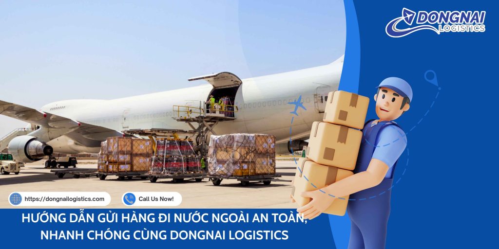 HƯỚNG DẪN GỬI HÀNG ĐI NƯỚC NGOÀI AN TOÀN, NHANH CHÓNG CÙNG DONGNAI LOGISTICS