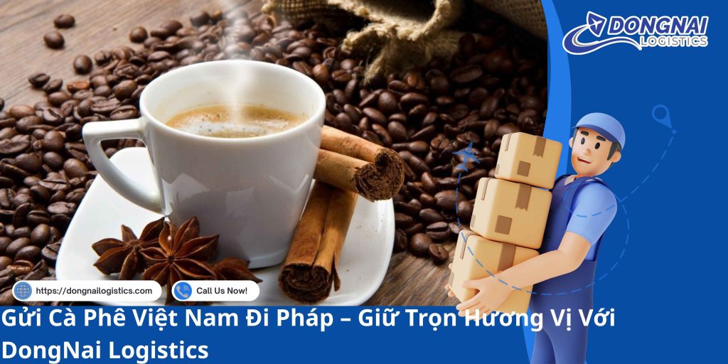 Gửi Cà Phê Việt Nam Đi Pháp – Giữ Trọn Hương Vị Với DongNai Logistics