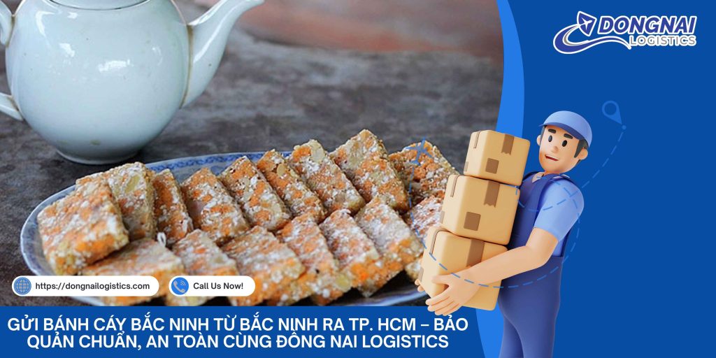 Gửi Bánh Cáy Bắc Ninh Từ Bắc Ninh Ra TP. HCM – Bảo Quản Chuẩn, An Toàn Cùng Đồng Nai Logistics
